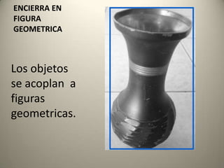 ENCIERRA EN FIGURA GEOMETRICALos objetos se acoplan  a figuras geometricas.