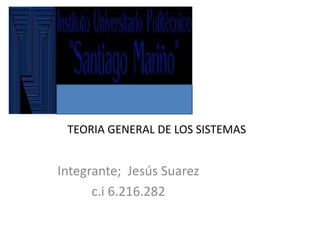 TEORIA GENERAL DE LOS SISTEMAS
Integrante; Jesús Suarez
c.i 6.216.282
 