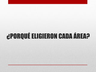 ¿PORQUÉ ELIGIERON CADA ÁREA?

 