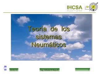 Factores Teoria del AireFactores Teoria del Aire
Para sistemasPara sistemas NeumáticosNeumáticos IndustrialesIndustriales
03/01/1503/01/15 Ing. Alfredo R Maya RIng. Alfredo R Maya R 1
Teoría de losTeoría de los
sistemassistemas
NeumáticosNeumáticos
 