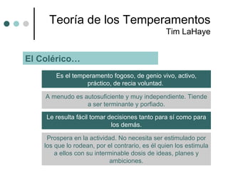 Teoría  de los Temperamentos Tim LaHaye El Colérico… Es el temperamento fogoso, de genio vivo, activo, práctico, de recia ...