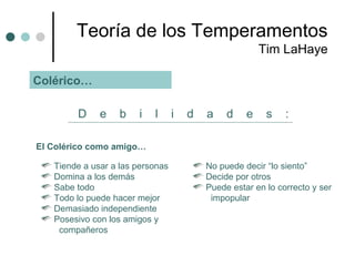 Teoría  de los Temperamentos Tim LaHaye Colérico… D  e  b  i  l  i  d  a  d  e  s  : El Colérico como amigo… <ul><li>Tiend...
