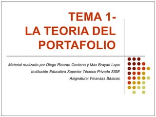 TEMA 1-
LA TEORIA DEL
PORTAFOLIO
Material realizado por Diego Ricardo Centeno y Max Brayan Lapa
Institución Educativa Superior Técnico Privado SISE
Asignatura: Finanzas Básicas
 