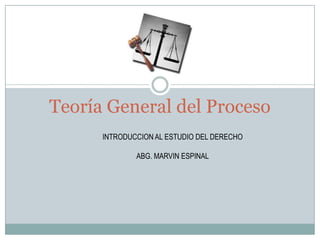 Teoría General del Proceso
INTRODUCCION AL ESTUDIO DEL DERECHO
ABG. MARVIN ESPINAL
 