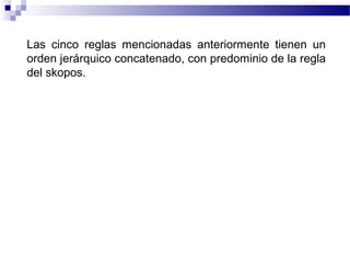 Las cinco reglas mencionadas anteriormente tienen un 
orden jerárquico concatenado, con predominio de la regla 
del skopos. 
 