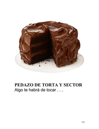 124
PEDAZO DE TORTA Y SECTOR
Algo te habrá de tocar . . .
 