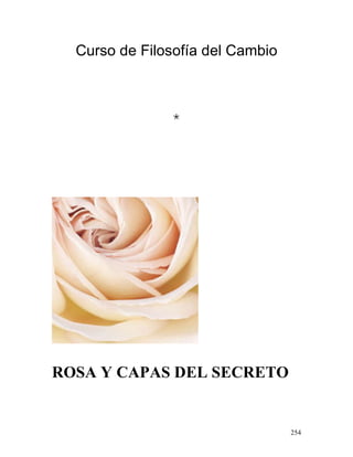 254
Curso de Filosofía del Cambio
*
ROSA Y CAPAS DEL SECRETO
 