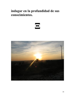 34
indagar en la profundidad de sus
conocimientos.
Ξ
 