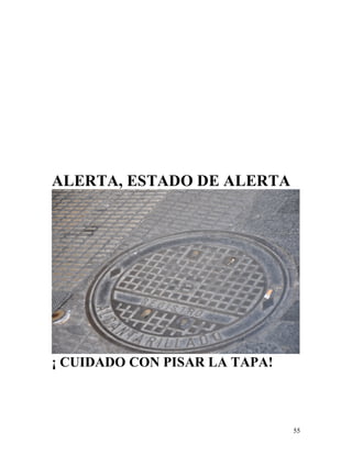 55
ALERTA, ESTADO DE ALERTA
¡ CUIDADO CON PISAR LA TAPA!
 