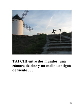 74
TAI CHI entre dos mundos: una
cámara de cine y un molino antiguo
de viento . . .
 