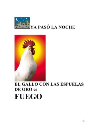 93
YA PASÓ LA NOCHE
EL GALLO CON LAS ESPUELAS
DE ORO es
FUEGO
 
