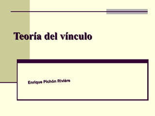 Teoría del vínculoTeoría del vínculo
Enrique Pichón RivièreEnrique Pichón Rivière
 