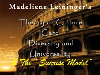 Madeliene Leininger’s   Theory of Culture Care  Diversity and Universality & The “Sunrise Model” 