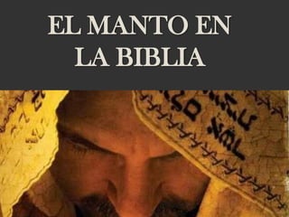 EL MANTO EN
LA BIBLIA
 