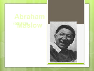 Abraham 
Maslow 1908-1970 
 