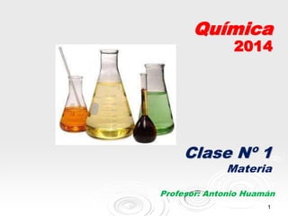 Química

2014

Clase Nº 1

Materia

Profesor: Antonio Huamán
1

 