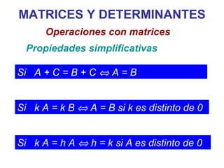 MATRICES Y DETERMINANTES Propiedades simplificativas Operaciones con matrices Si  A + C = B + C    A = B Si  k A = k B    A = B si k es distinto de 0 Si  k A = h A    h = k si A es distinto de 0 