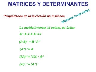MATRICES Y DETERMINANTES Propiedades de la inversión de matrices   (A t )  –1  = (A -1 )  t La matriz inversa, si existe, es única   A -1 ·A = A·A -1 = I  (A·B) -1  = B -1· A -1 (A -1 ) -1  = A  (kA) -1  = (1/k) · A -1   Matrices inversibles   