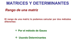 El rango de una matriz lo podemos calcular por dos métodos diferentes: MATRICES Y DETERMINANTES Rango de una matriz Por el método de Gauss Usando Determinantes 