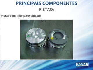 PRINCIPAIS COMPONENTES
PISTÃO:
Pistão com cabeça fosfatizada.
 
