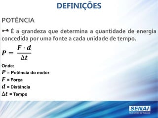 DEFINIÇÕES
POTÊNCIA
É a grandeza que determina a quantidade de energia
concedida por uma fonte a cada unidade de tempo.
𝑷 =
𝑭 ∙ 𝒅
∆𝒕
Onde:
𝑷 = Potência do motor
𝑭 = Força
𝒅 = Distância
∆𝒕 = Tempo
 
