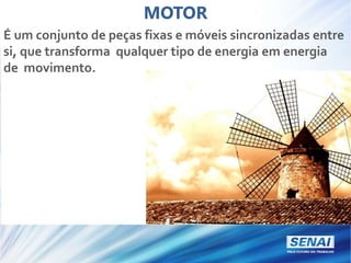MOTOR
É um conjunto de peças fixas e móveis sincronizadas entre
si, que transforma qualquer tipo de energia em energia
de movimento.
 