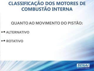 CLASSIFICAÇÃO DOS MOTORES DE
COMBUSTÃO INTERNA
QUANTO AO MOVIMENTO DO PISTÃO:
ALTERNATIVO
ROTATIVO
 