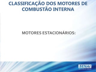 CLASSIFICAÇÃO DOS MOTORES DE
COMBUSTÃO INTERNA
MOTORES ESTACIONÁRIOS:
 