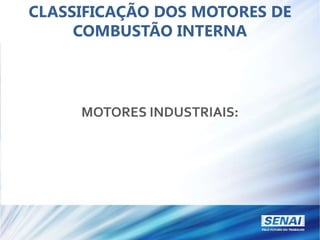CLASSIFICAÇÃO DOS MOTORES DE
COMBUSTÃO INTERNA
MOTORES INDUSTRIAIS:
 