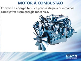 MOTOR À COMBUSTÃO
Converte a energia térmica produzida pela queima dos
combustíveis em energia mecânica.
 