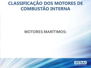 CLASSIFICAÇÃO DOS MOTORES DE
COMBUSTÃO INTERNA
MOTORES MARÍTIMOS:
 
