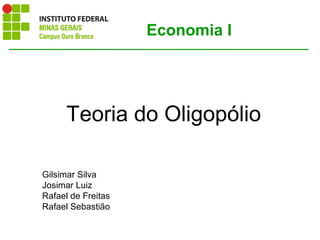 Teoria do Oligopólio
Economia I
Gilsimar Silva
Josimar Luiz
Rafael de Freitas
Rafael Sebastião
 