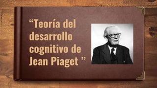 “Teoría del
desarrollo
cognitivo de
Jean Piaget ’’
 