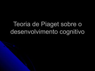 Teoria de Piaget sobre oTeoria de Piaget sobre o
desenvolvimento cognitivodesenvolvimento cognitivo
 