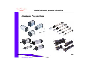 Sensores e atuadores_Atuadores Pneumaticos
100
Prof. Edilson A. da Silva
Curso: Automação e
controle
Atuadores Pneumáticos
 