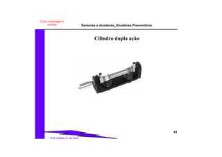 Sensores e atuadores_Atuadores Pneumaticos
43
Prof. Edilson A. da Silva
Curso: Automação e
controle
Cilindro dupla ação
 