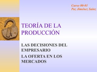 Curso 00-01
Paz Jiménez Sainz

TEORÍA DE LA
PRODUCCIÓN
LAS DECISIONES DEL
EMPRESARIO
LA OFERTA EN LOS
MERCADOS

 
