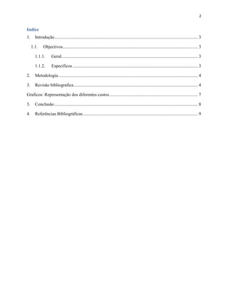 2

Indice
1.

Introdução ................................................................................................................................ 3
1.1.

Objectivos......................................................................................................................... 3

1.1.1.

Geral .......................................................................................................................... 3

1.1.2.

Especificos ................................................................................................................ 3

2.

Metodologia ............................................................................................................................. 4

3.

Revisão bibliografica ............................................................................................................... 4

Graficos: Representação dos diferentes custos ............................................................................... 7
3.

Conclusão ................................................................................................................................ 8

4.

Referências Bibliográficas ....................................................................................................... 9

 