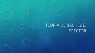 TEORIA DE RACHEL E.
SPECTOR
 