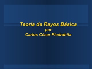 Teoría de Rayos Básica por Carlos César Piedrahita 