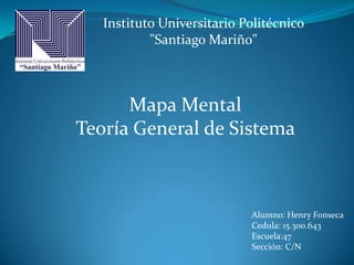 Instituto Universitario Politécnico
"Santiago Mariño"
Alumno: Henry Fonseca
Cedula: 15.300.643
Escuela:47
Sección: C/N
Mapa Mental
Teoría General de Sistema
 