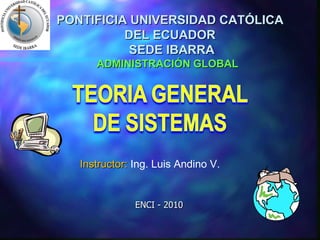 ENCI - 2010 Instructor:  Ing. Luis Andino V. ADMINISTRACIÓN GLOBAL PONTIFICIA UNIVERSIDAD CATÓLICA DEL ECUADOR SEDE IBARRA 