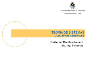 Universidad Nacional de Educación
Enrique Guzmán y Valle
TEORIA DE SISTEMAS
CONCEPTOS GENERALES
Guillermo Morales Romero
Mg. Ing. Sistemas
 