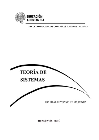 FACULTAD DE CIENCIAS CONTABLES Y ADMINISTRATIVAS 
TEORÍA DE 
SISTEMAS 
LIC. PILAR REY SANCHEZ MARTINEZ 
HUANCAYO - PERÚ  