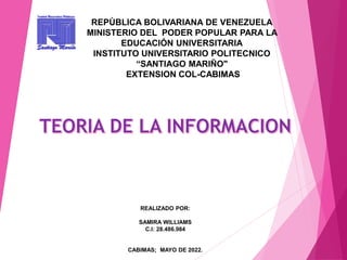 REALIZADO POR:
SAMIRA WILLIAMS
C.I: 28.486.984
CABIMAS; MAYO DE 2022.
REPÙBLICA BOLIVARIANA DE VENEZUELA
MINISTERIO DEL PODER POPULAR PARA LA
EDUCACIÓN UNIVERSITARIA
INSTITUTO UNIVERSITARIO POLITECNICO
“SANTIAGO MARIÑO"
EXTENSION COL-CABIMAS
 