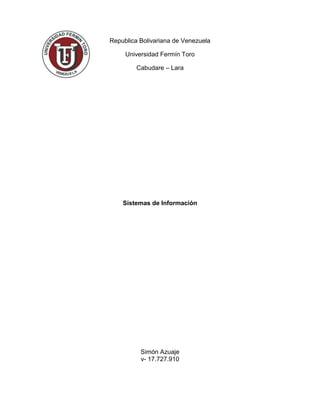 Republica Bolivariana de Venezuela
Universidad Fermín Toro
Cabudare – Lara
Sistemas de Información
Simón Azuaje
v- 17.727.910
 