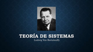 TEORÍA DE SISTEMAS
Ludwig Von Bertalanffy
 