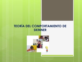 TEORÍA DEL COMPORTAMIENTO DE
SKINNER
 