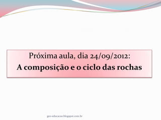 Próxima aula, dia 24/09/2012:
A composição e o ciclo das rochas




       geo-educacao.blogspot.com.br
 