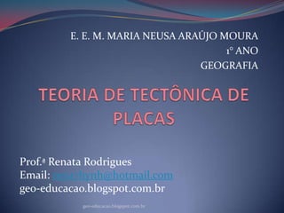 E. E. M. MARIA NEUSA ARAÚJO MOURA
                                      1° ANO
                                 GEOGRAFIA




Prof.ª Renata Rodrigues
Email: rena7hynh@hotmail.com
geo-educacao.blogspot.com.br
           geo-educacao.blogspot.com.br
 